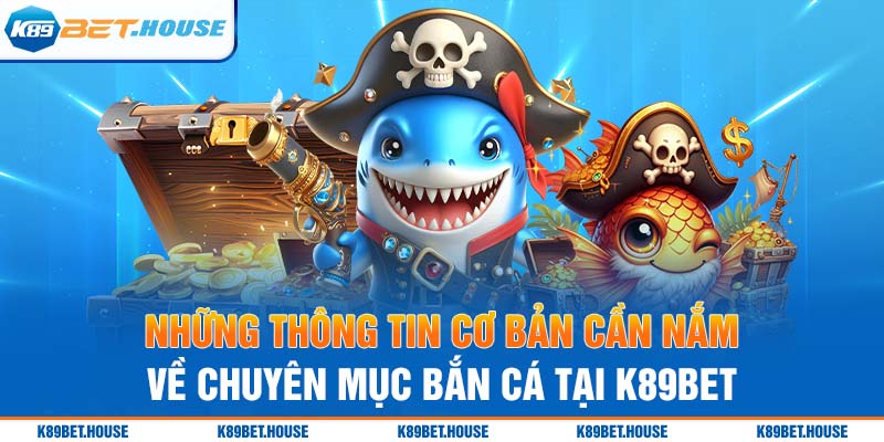 Những thông tin cơ bản cần nắm về chuyên mục bắn cá tại K89bet