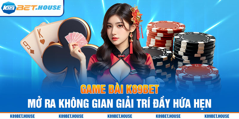 Game Bài K89BET mở ra không gian giải trí đầy hứa hẹn