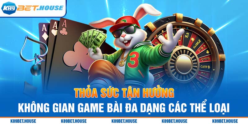 Thỏa sức tận hưởng không gian game bài đa dạng các thể loại