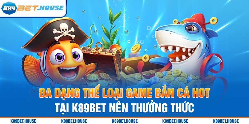 Đa dạng thể loại game bắn cá hot tại K89bet nên thưởng thức