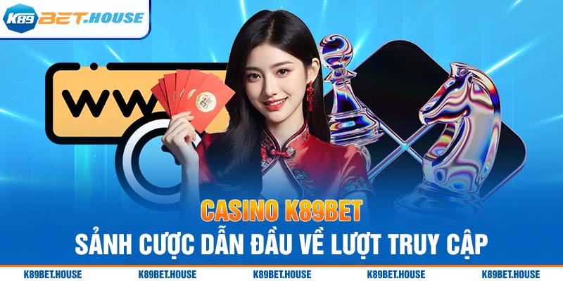 Casino K89BET - sảnh cược dẫn đầu về lượt truy cập