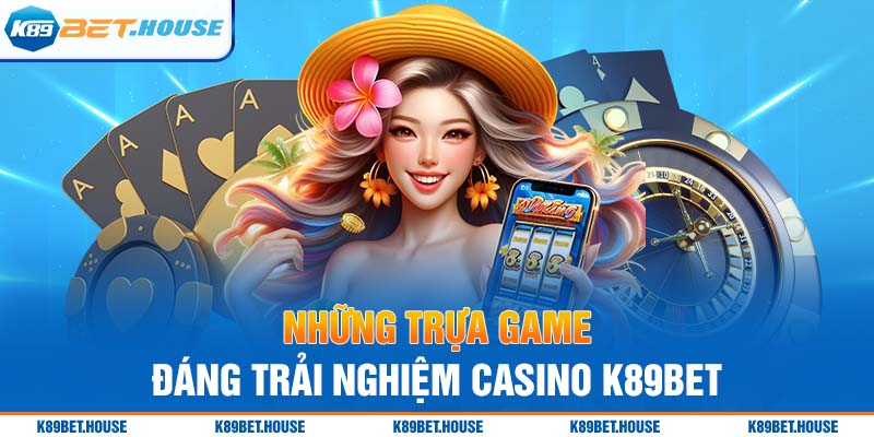 Những tựa game đáng trải nghiệm tại Casino K89BET