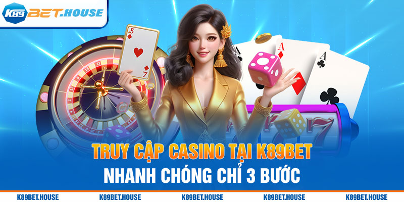 Truy cập Casino tại K89BET nhanh chóng chỉ 3 bước