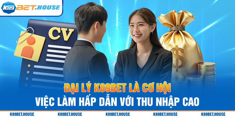 Đại lý K89BET là cơ hội việc làm hấp dẫn dẫn với thu nhập cao