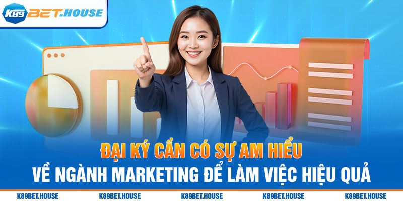 Đại lý cần có sự am hiểu về ngành Marketing để làm việc hiệu quả